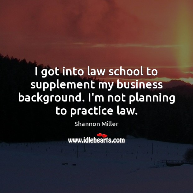 I got into law school to supplement my business background. I’m not Shannon Miller Picture Quote