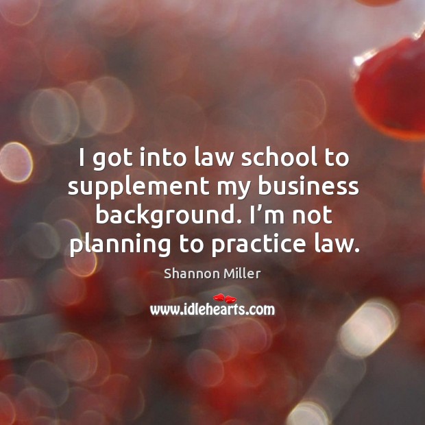 I got into law school to supplement my business background. I’m not planning to practice law. Practice Quotes Image
