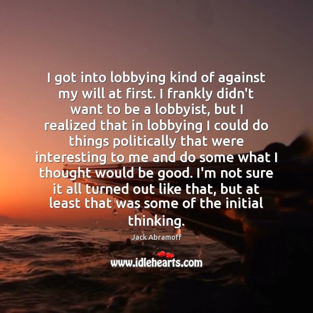 I got into lobbying kind of against my will at first. I Good Quotes Image