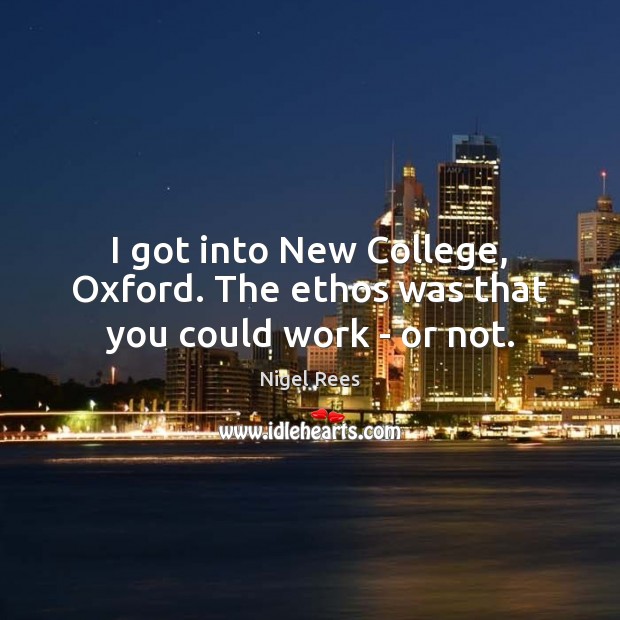 I got into New College, Oxford. The ethos was that you could work – or not. Nigel Rees Picture Quote