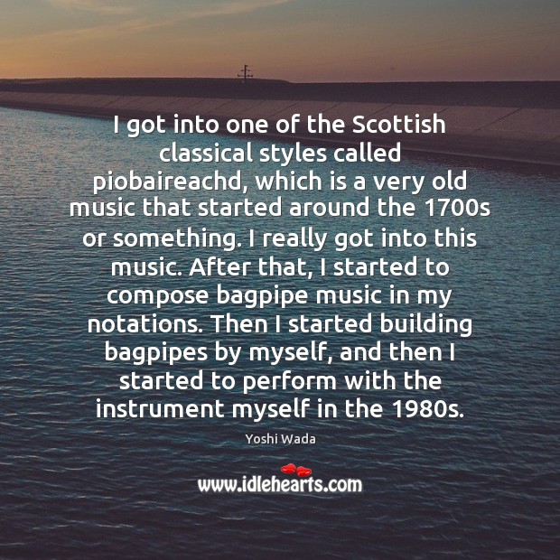 I got into one of the Scottish classical styles called piobaireachd, which Yoshi Wada Picture Quote