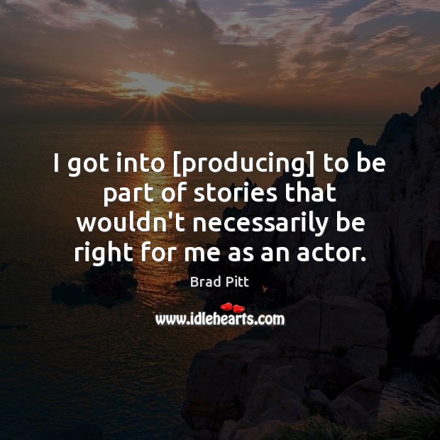 I got into [producing] to be part of stories that wouldn’t necessarily Brad Pitt Picture Quote