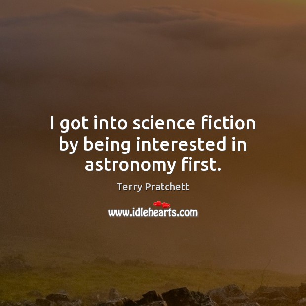 I got into science fiction by being interested in astronomy first. Terry Pratchett Picture Quote
