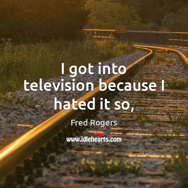 I got into television because I hated it so, Fred Rogers Picture Quote