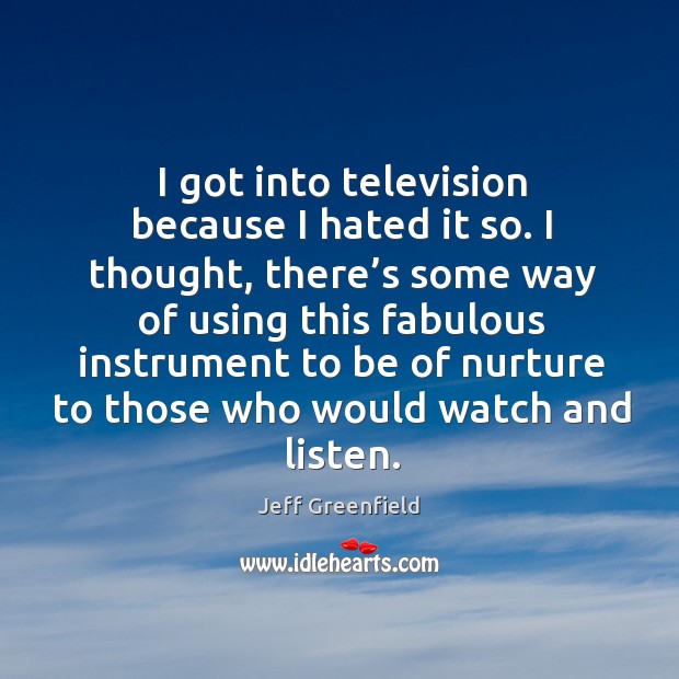 I got into television because I hated it so. Jeff Greenfield Picture Quote