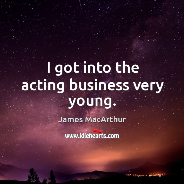 I got into the acting business very young. James MacArthur Picture Quote