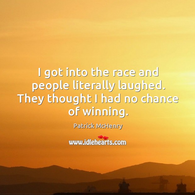 I got into the race and people literally laughed. They thought I had no chance of winning. Patrick McHenry Picture Quote