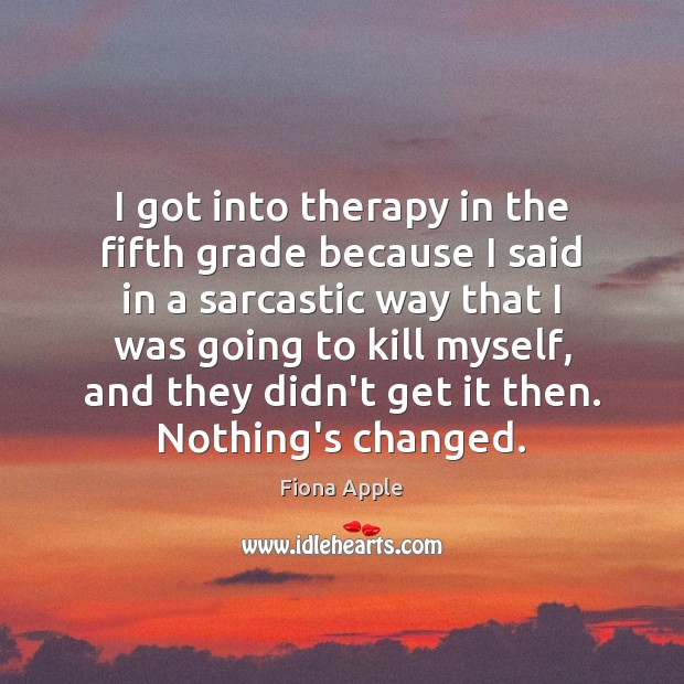 I got into therapy in the fifth grade because I said in Fiona Apple Picture Quote