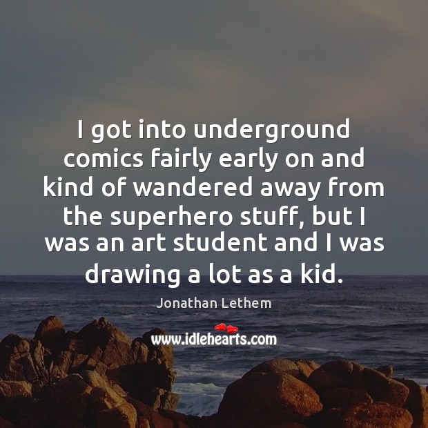 I got into underground comics fairly early on and kind of wandered Jonathan Lethem Picture Quote