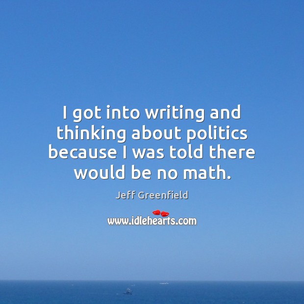 I got into writing and thinking about politics because I was told there would be no math. Jeff Greenfield Picture Quote