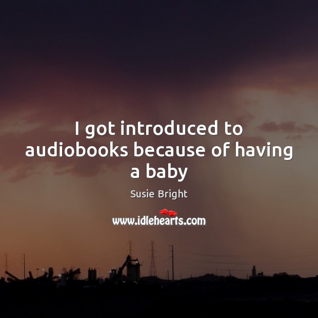 I got introduced to audiobooks because of having a baby Susie Bright Picture Quote