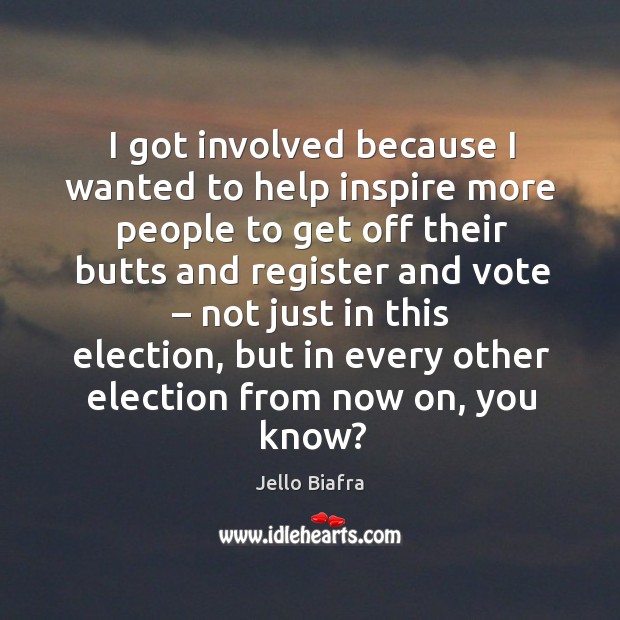 I got involved because I wanted to help inspire more people to get off their butts and register Jello Biafra Picture Quote