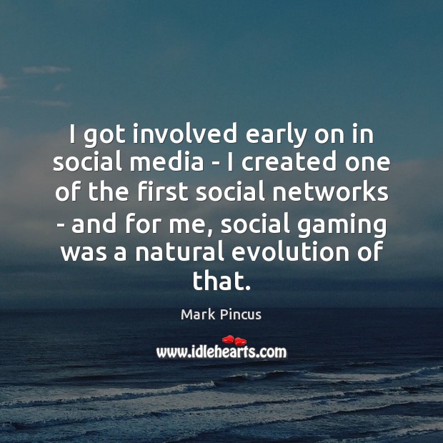I got involved early on in social media – I created one Mark Pincus Picture Quote
