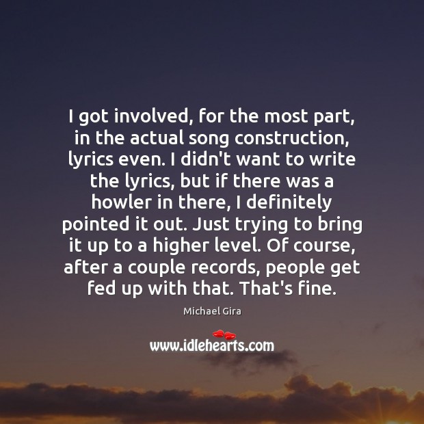 I got involved, for the most part, in the actual song construction, Michael Gira Picture Quote