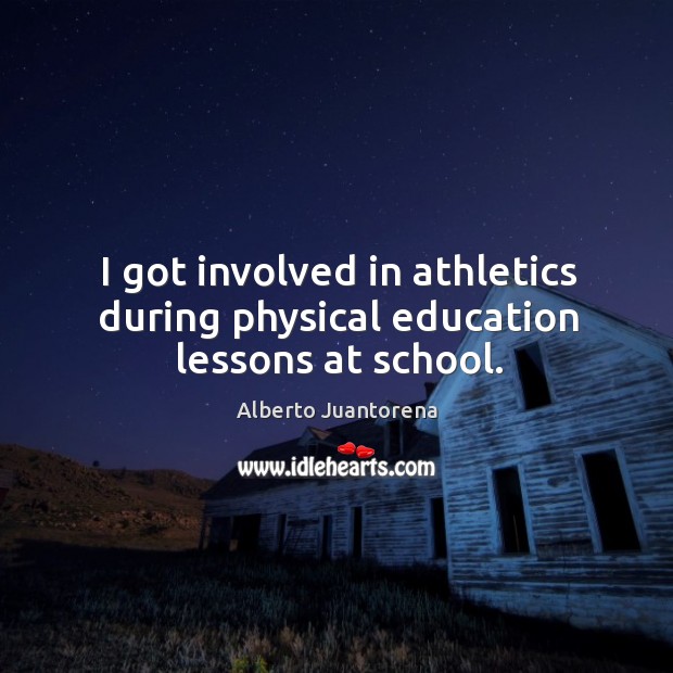I got involved in athletics during physical education lessons at school. Alberto Juantorena Picture Quote