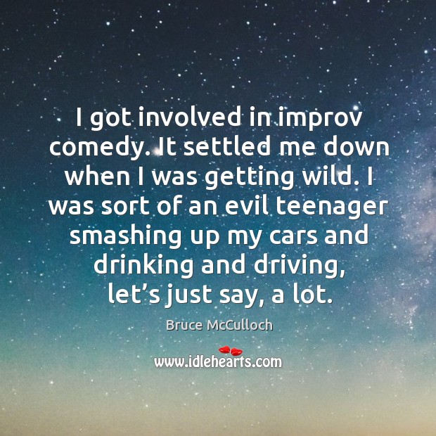 I got involved in improv comedy. It settled me down when I was getting wild. Bruce McCulloch Picture Quote