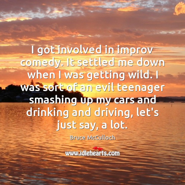 I got involved in improv comedy. It settled me down when I Bruce McCulloch Picture Quote