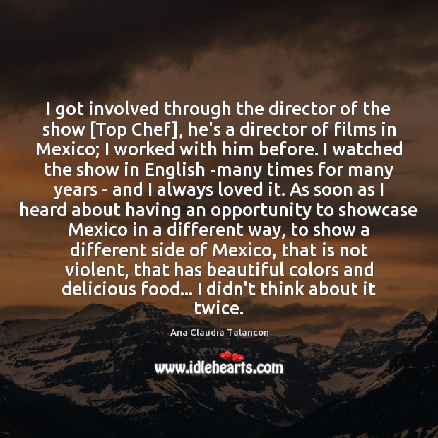 I got involved through the director of the show [Top Chef], he’s Ana Claudia Talancon Picture Quote