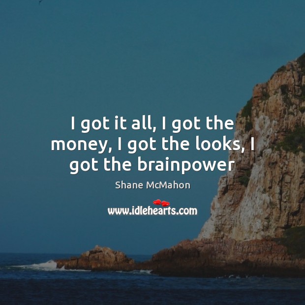 I got it all, I got the money, I got the looks, I got the brainpower Shane McMahon Picture Quote