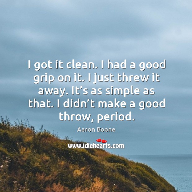 I got it clean. I had a good grip on it. I just threw it away. Aaron Boone Picture Quote