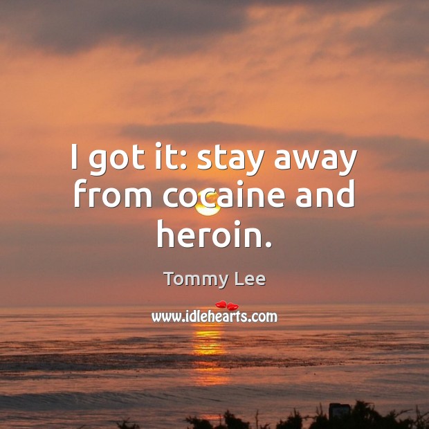 I got it: stay away from cocaine and heroin. Tommy Lee Picture Quote