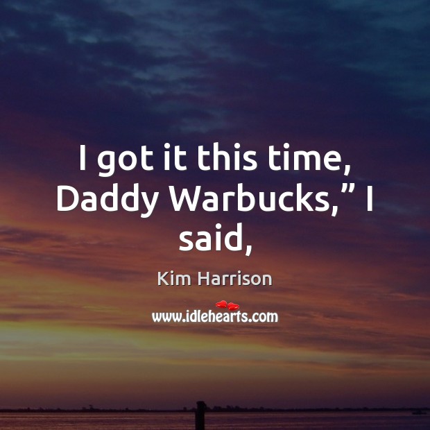 I got it this time, Daddy Warbucks,” I said, Kim Harrison Picture Quote