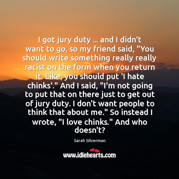 I got jury duty … and I didn’t want to go, so my Sarah Silverman Picture Quote