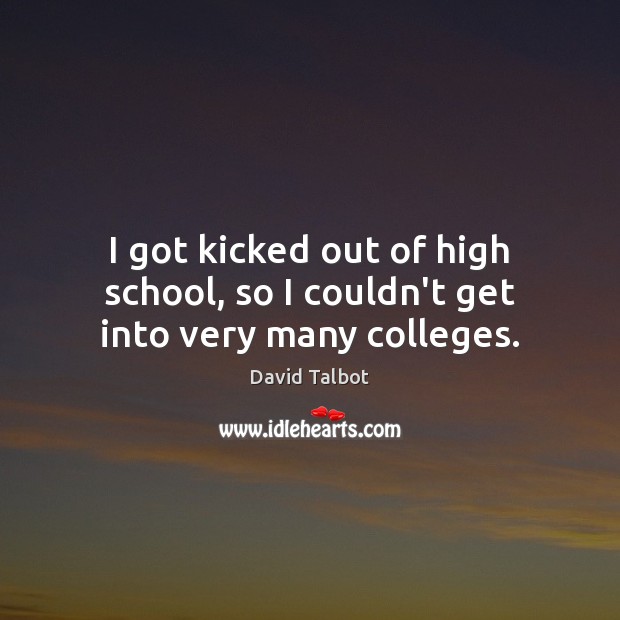 I got kicked out of high school, so I couldn’t get into very many colleges. David Talbot Picture Quote