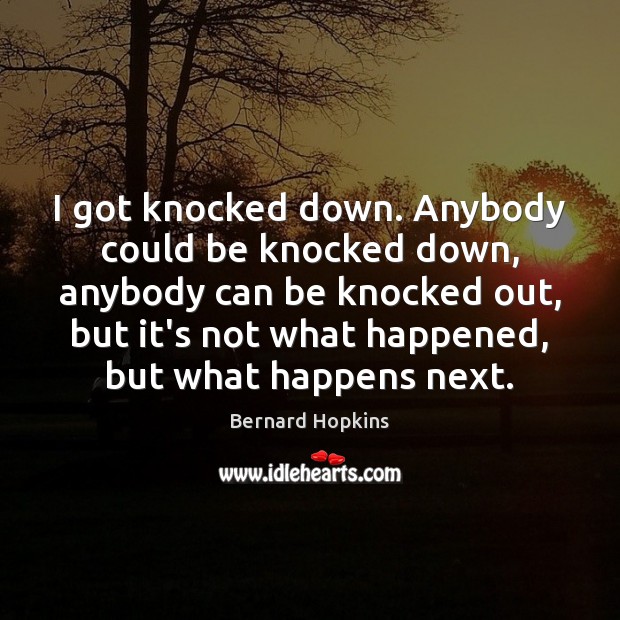 I got knocked down. Anybody could be knocked down, anybody can be Image