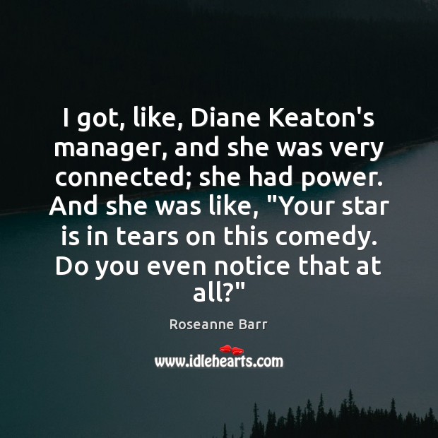 I got, like, Diane Keaton’s manager, and she was very connected; she Roseanne Barr Picture Quote