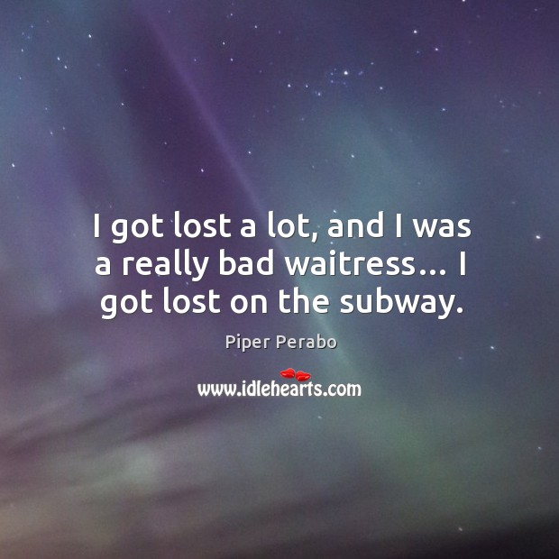 I got lost a lot, and I was a really bad waitress… I got lost on the subway. Image
