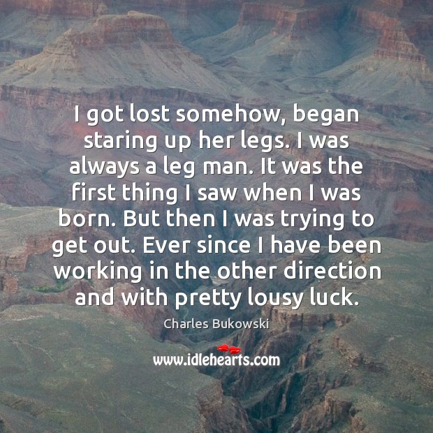 I got lost somehow, began staring up her legs. I was always Charles Bukowski Picture Quote