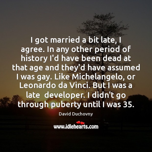 I got married a bit late, I agree. In any other period David Duchovny Picture Quote
