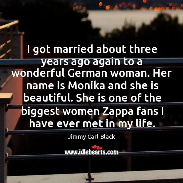 I got married about three years ago again to a wonderful german woman. Jimmy Carl Black Picture Quote