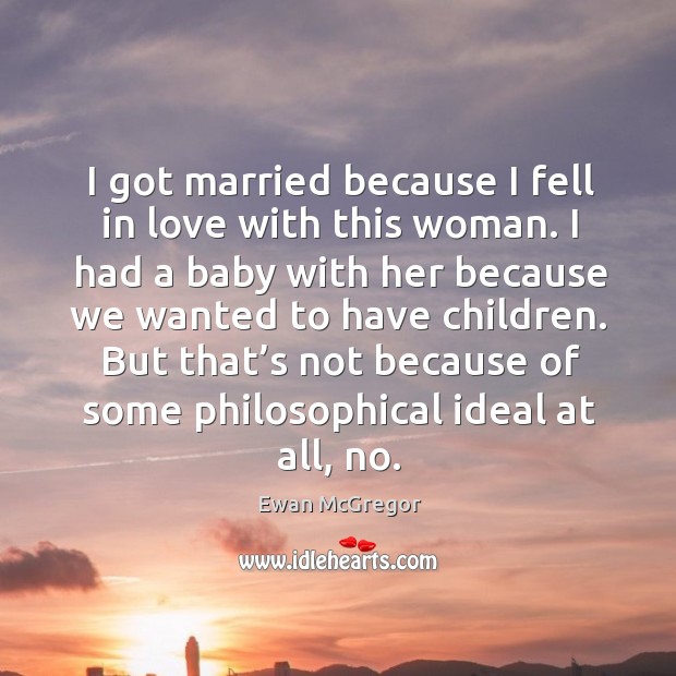 I got married because I fell in love with this woman. Ewan McGregor Picture Quote