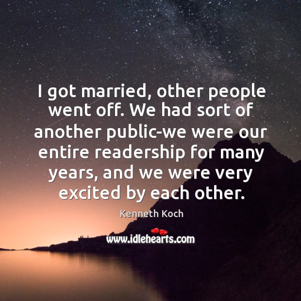 I got married, other people went off. We had sort of another public-we were our entire Kenneth Koch Picture Quote
