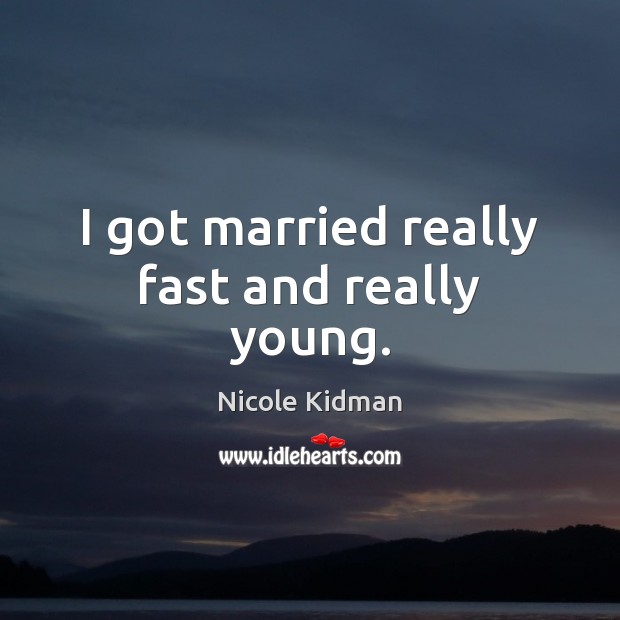I got married really fast and really young. Nicole Kidman Picture Quote