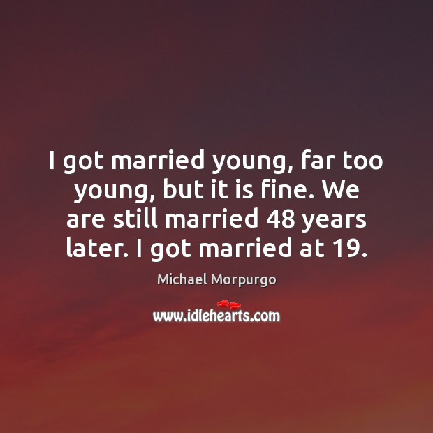 I got married young, far too young, but it is fine. We Michael Morpurgo Picture Quote