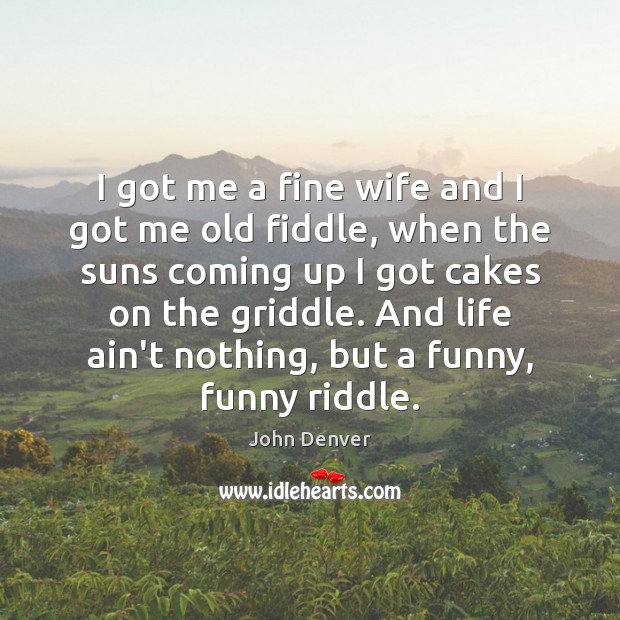 I got me a fine wife and I got me old fiddle, John Denver Picture Quote