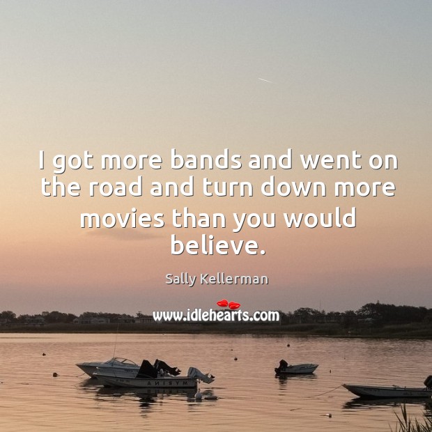 I got more bands and went on the road and turn down more movies than you would believe. Sally Kellerman Picture Quote