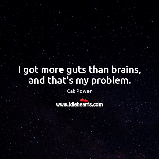 I got more guts than brains, and that’s my problem. Cat Power Picture Quote