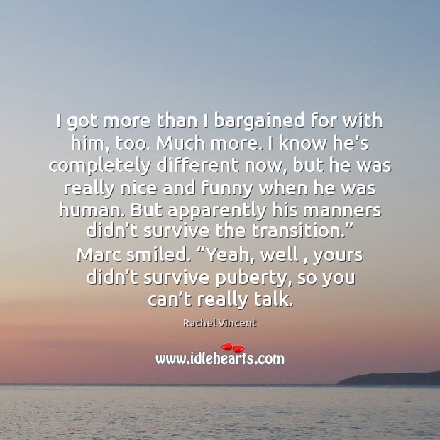 I got more than I bargained for with him, too. Much more. Rachel Vincent Picture Quote