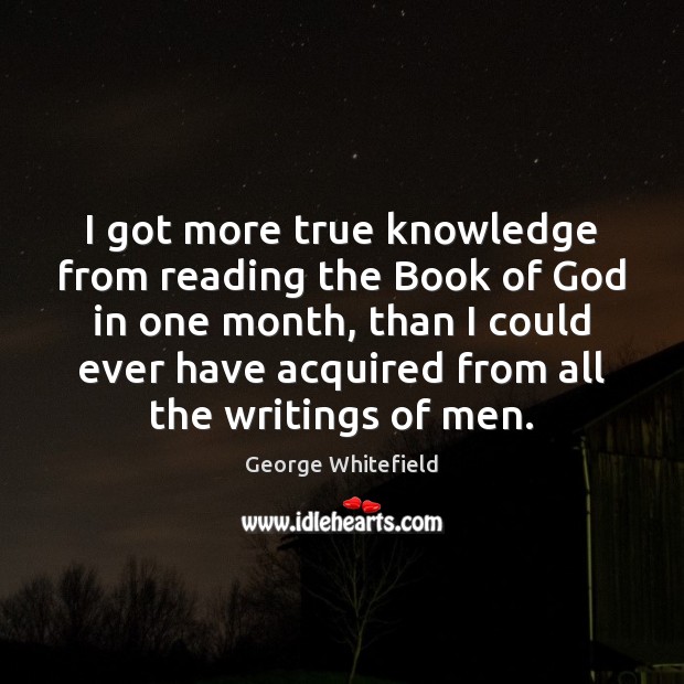I got more true knowledge from reading the Book of God in George Whitefield Picture Quote