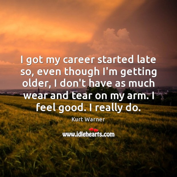 I got my career started late so, even though I’m getting older, Kurt Warner Picture Quote