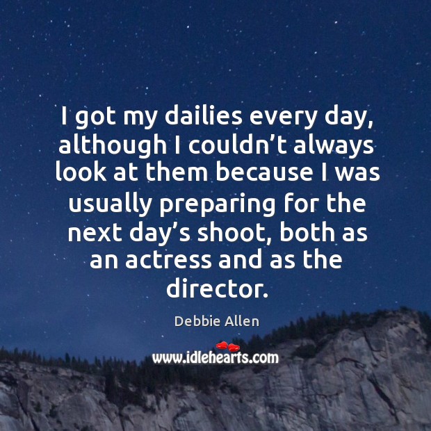 I got my dailies every day, although I couldn’t always look at them because I was usually preparing for Debbie Allen Picture Quote