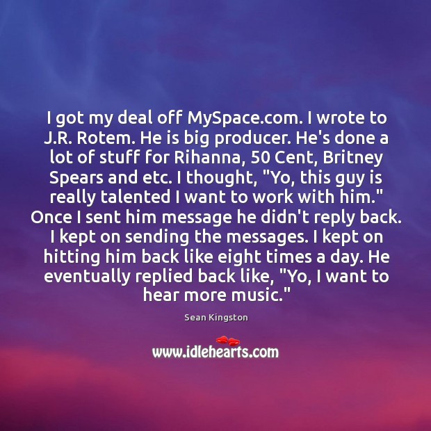 I got my deal off MySpace.com. I wrote to J.R. Sean Kingston Picture Quote
