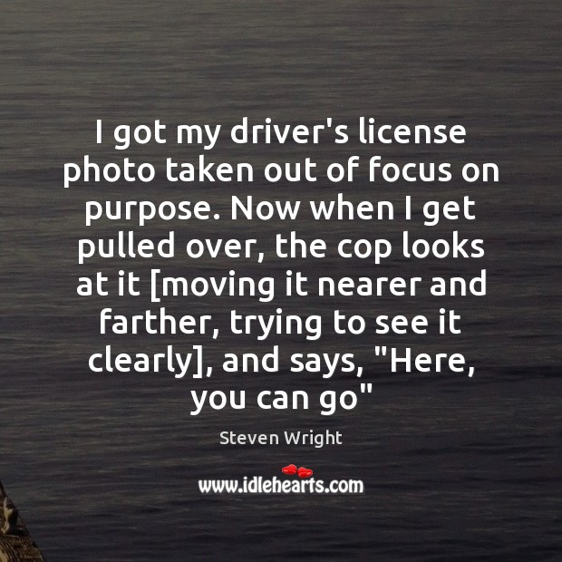 I got my driver’s license photo taken out of focus on purpose. Steven Wright Picture Quote