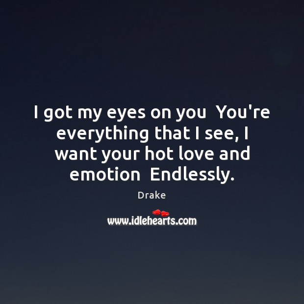 I got my eyes on you  You’re everything that I see, I Drake Picture Quote