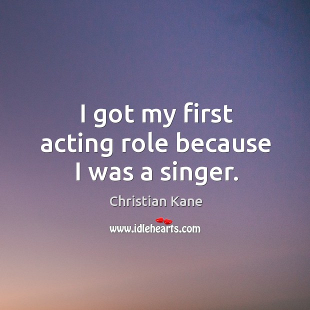 I got my first acting role because I was a singer. Christian Kane Picture Quote
