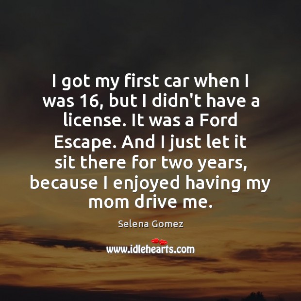 I got my first car when I was 16, but I didn’t have Selena Gomez Picture Quote